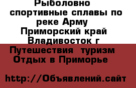 Рыболовно - спортивные сплавы по реке Арму - Приморский край, Владивосток г. Путешествия, туризм » Отдых в Приморье   